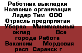 Работник выкладки › Название организации ­ Лидер Тим, ООО › Отрасль предприятия ­ Уборка › Минимальный оклад ­ 28 000 - Все города Работа » Вакансии   . Мордовия респ.,Саранск г.